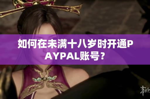 如何在未满十八岁时开通PAYPAL账号？