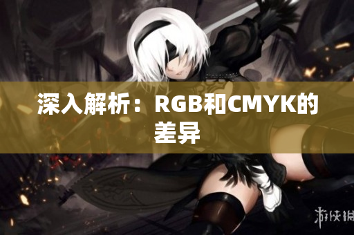 深入解析：RGB和CMYK的差异
