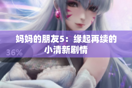 妈妈的朋友5：缘起再续的小清新剧情