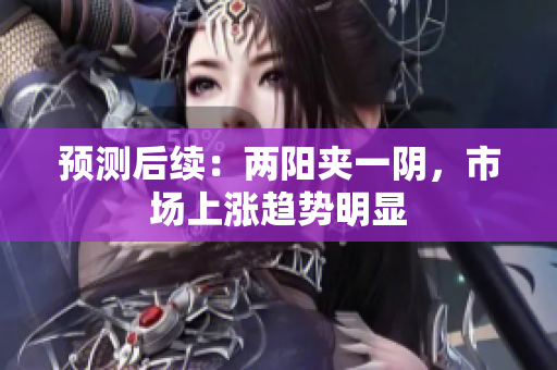 预测后续：两阳夹一阴，市场上涨趋势明显