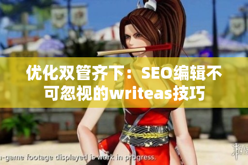 优化双管齐下：SEO编辑不可忽视的writeas技巧