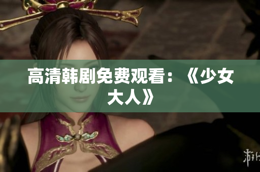 高清韩剧免费观看：《少女大人》