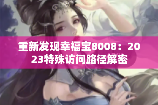 重新发现幸福宝8008：2023特殊访问路径解密
