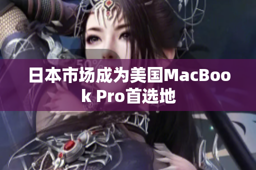 日本市场成为美国MacBook Pro首选地