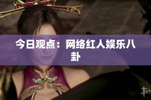 今日观点：网络红人娱乐八卦