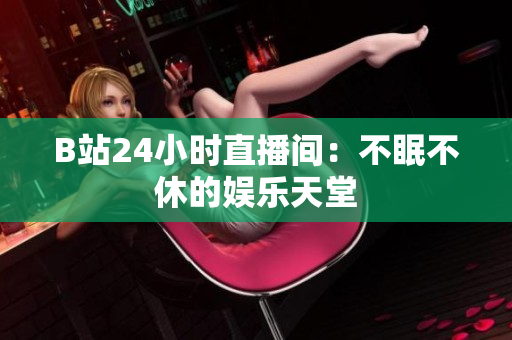 B站24小时直播间：不眠不休的娱乐天堂