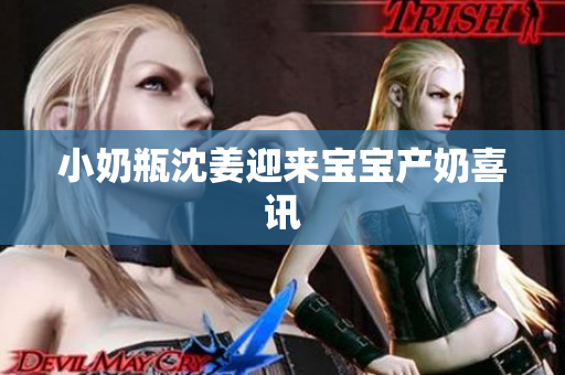 小奶瓶沈姜迎来宝宝产奶喜讯
