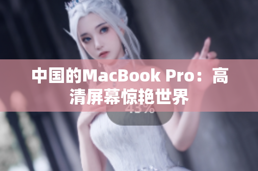 中国的MacBook Pro：高清屏幕惊艳世界