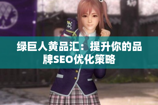 绿巨人黄品汇：提升你的品牌SEO优化策略