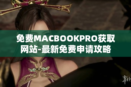免费MACBOOKPRO获取网站-最新免费申请攻略