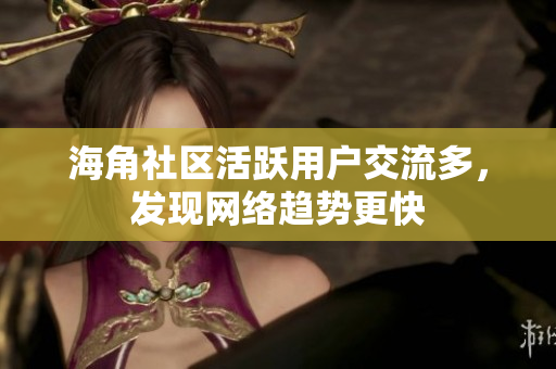 海角社区活跃用户交流多，发现网络趋势更快
