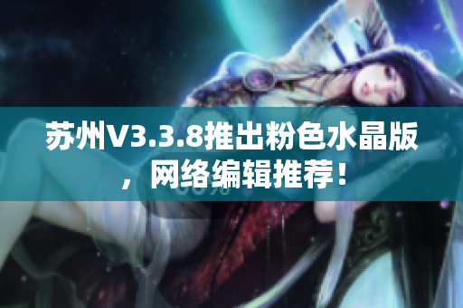 苏州V3.3.8推出粉色水晶版，网络编辑推荐！