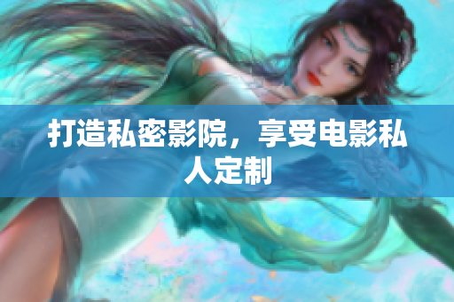 打造私密影院，享受电影私人定制