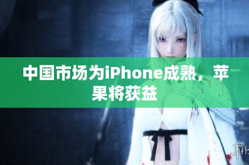 中国市场为iPhone成熟，苹果将获益