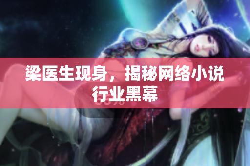 梁医生现身，揭秘网络小说行业黑幕