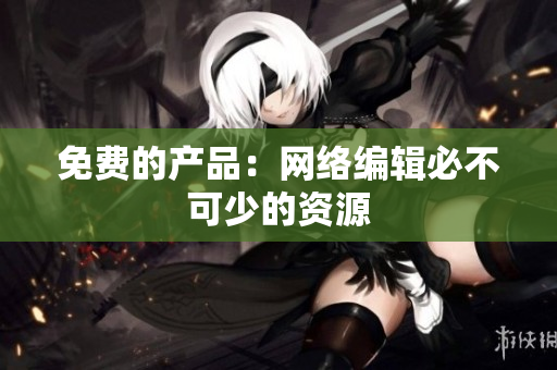 免费的产品：网络编辑必不可少的资源