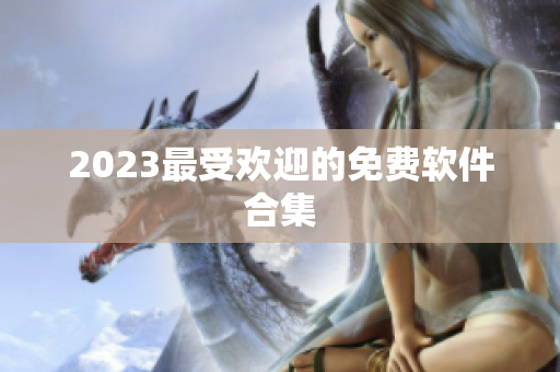 2023最受欢迎的免费软件合集