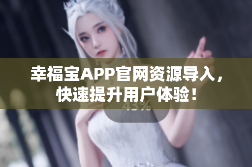 幸福宝APP官网资源导入，快速提升用户体验！