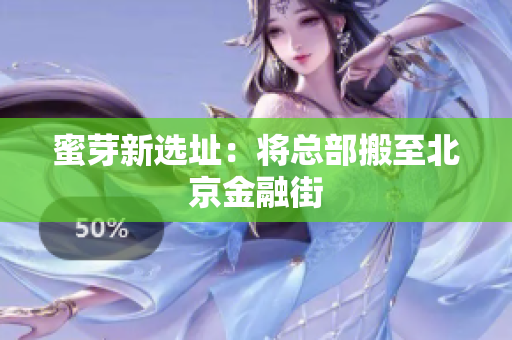 蜜芽新选址：将总部搬至北京金融街