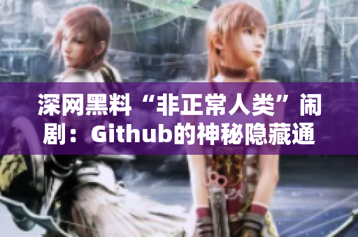 深网黑料“非正常人类”闹剧：Github的神秘隐藏通道
