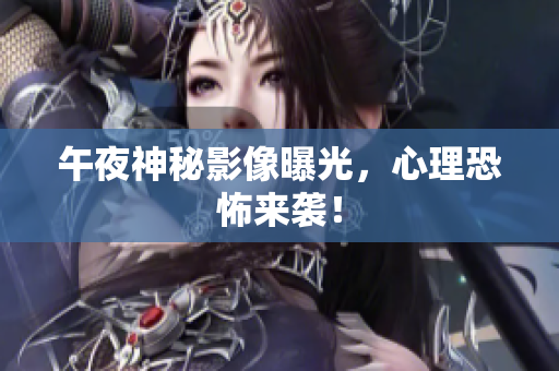 午夜神秘影像曝光，心理恐怖来袭！