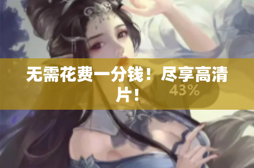 无需花费一分钱！尽享高清片！
