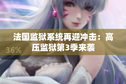 法国监狱系统再迎冲击：高压监狱第3季来袭