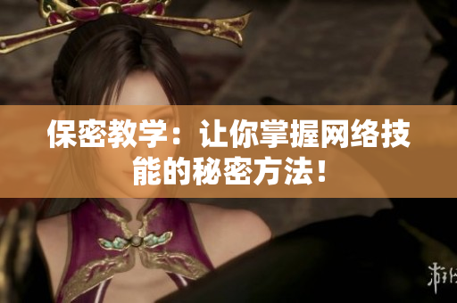 保密教学：让你掌握网络技能的秘密方法！