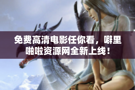 免费高清电影任你看，噼里啪啦资源网全新上线！