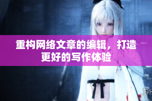 重构网络文章的编辑，打造更好的写作体验