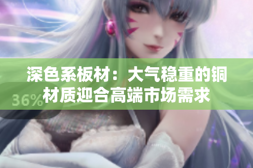 深色系板材：大气稳重的铜材质迎合高端市场需求