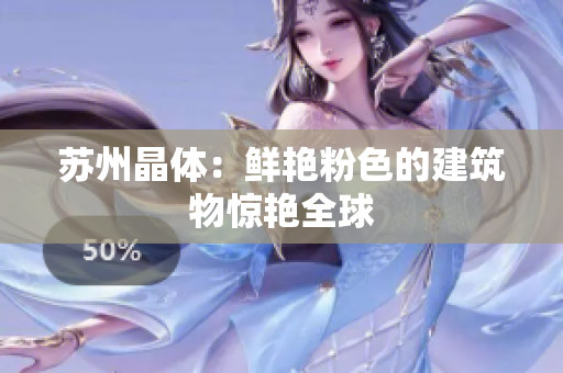 苏州晶体：鲜艳粉色的建筑物惊艳全球