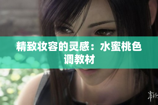 精致妆容的灵感：水蜜桃色调教材
