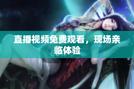 直播视频免费观看，现场亲临体验