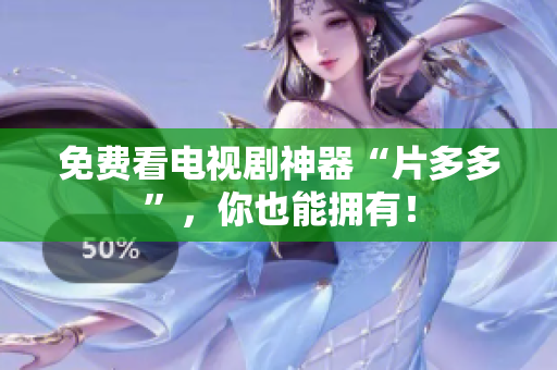 免费看电视剧神器“片多多”，你也能拥有！