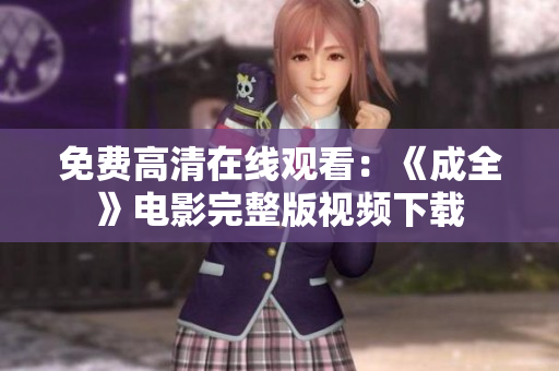 免费高清在线观看：《成全》电影完整版视频下载