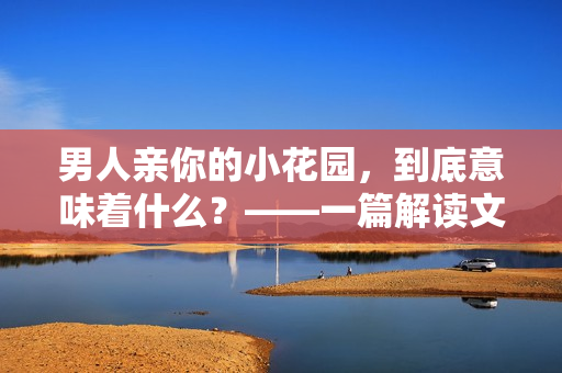 男人亲你的小花园，到底意味着什么？——一篇解读文章