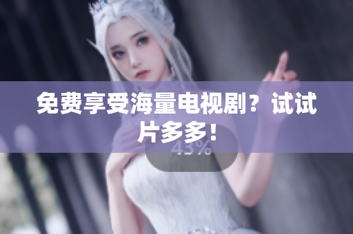 免费享受海量电视剧？试试片多多！