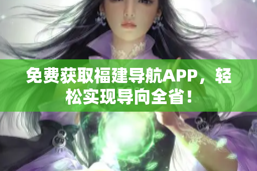 免费获取福建导航APP，轻松实现导向全省！