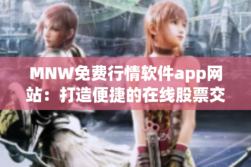 MNW免费行情软件app网站：打造便捷的在线股票交易体验