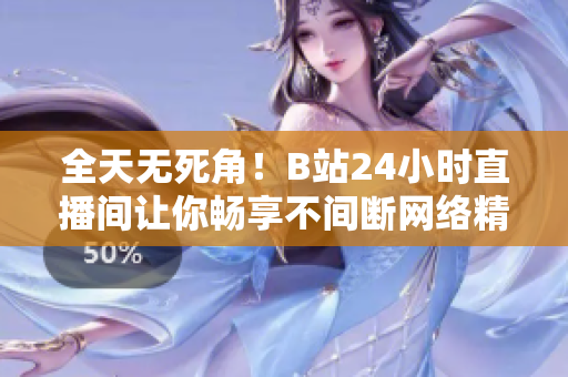 全天无死角！B站24小时直播间让你畅享不间断网络精彩