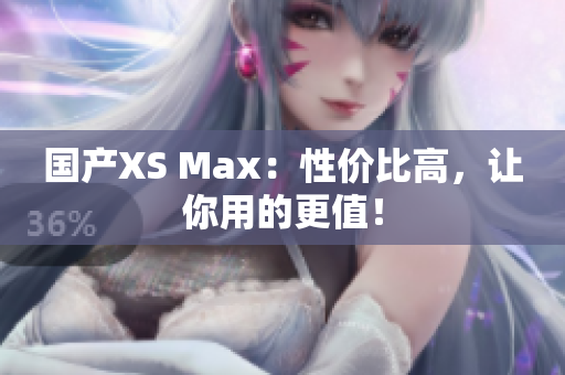 国产XS Max：性价比高，让你用的更值！