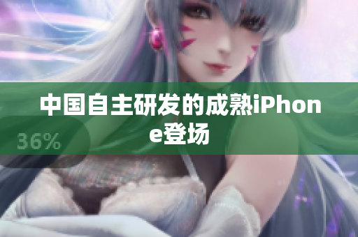 中国自主研发的成熟iPhone登场