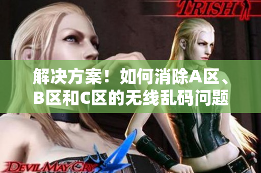 解决方案！如何消除A区、B区和C区的无线乱码问题？