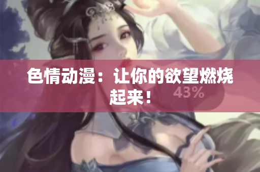 色情动漫：让你的欲望燃烧起来！