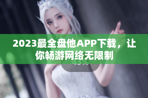 2023最全盘他APP下载，让你畅游网络无限制
