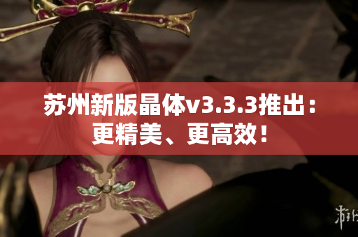 苏州新版晶体v3.3.3推出：更精美、更高效！