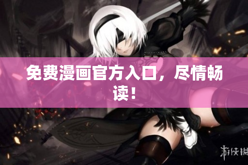 免费漫画官方入口，尽情畅读！