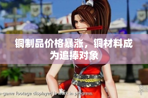 铜制品价格暴涨，铜材料成为追捧对象