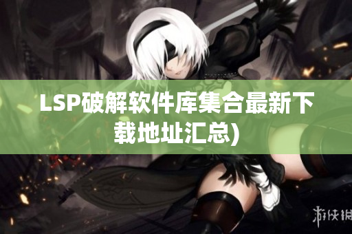 LSP破解软件库集合最新下载地址汇总)